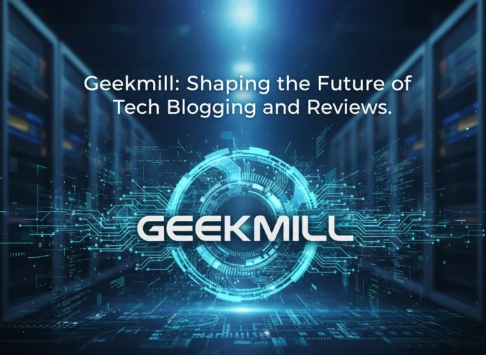Geekmill: Shaping the Future of Tech Blogging and Reviews