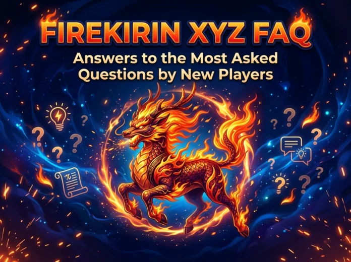 FireKirin XYZ FAQ: Answers to the Most Asked Questions by New Players